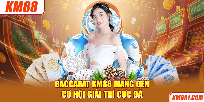 Baccarat KM88 mang đến cơ hội giải trí cực đã