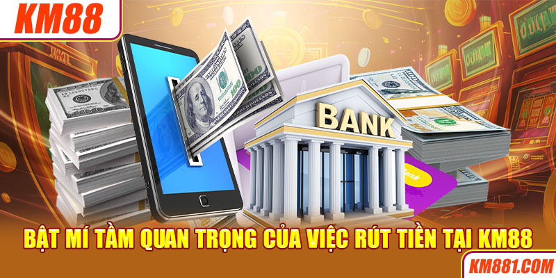 Bật mí tầm quan trọng của việc rút tiền tại KM88