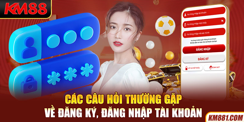 Các câu hỏi thường gặp về đăng ký, đăng nhập tài khoản