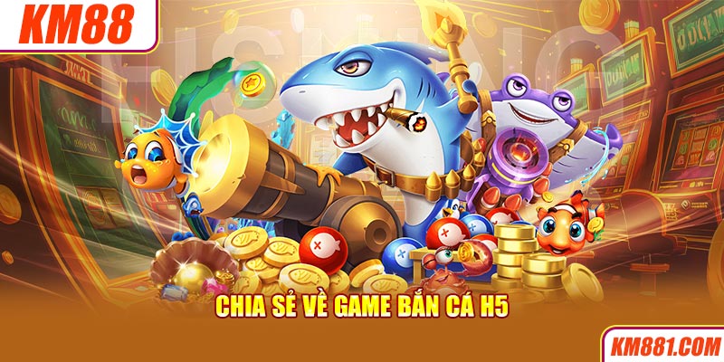 Chia sẻ về game bắn cá H5