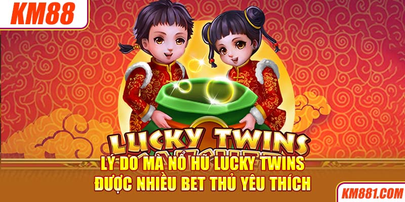 Lý do mà Nổ Hũ Lucky Twins được nhiều bet thủ yêu thích