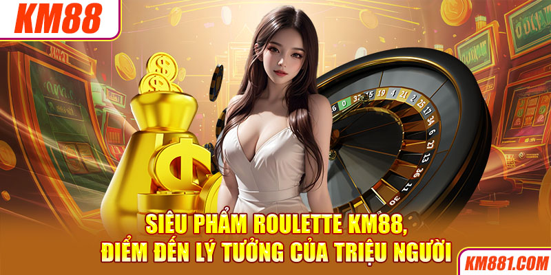 Siêu phẩm Roulette KM88, điểm đến lý tưởng của triệu người 