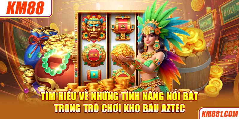 Tìm hiểu về những tính năng nổi bật trong trò chơi kho báu Aztec