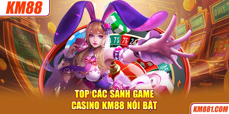 Top các sảnh game Casino KM88 nổi bật