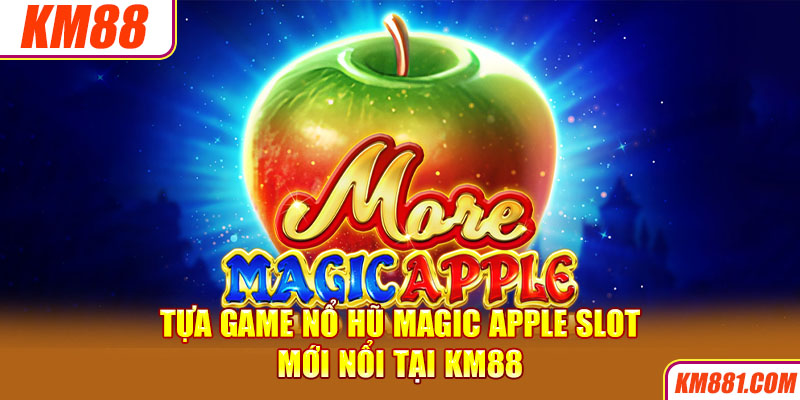 Tựa game nổ hũ Magic Apple Slot mới nổi tại KM88