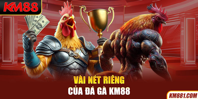 Vài nét riêng của Đá Gà KM88