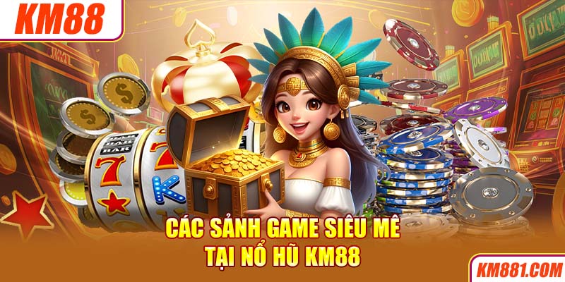 Các sảnh game siêu mê tại nổ hũ KM88