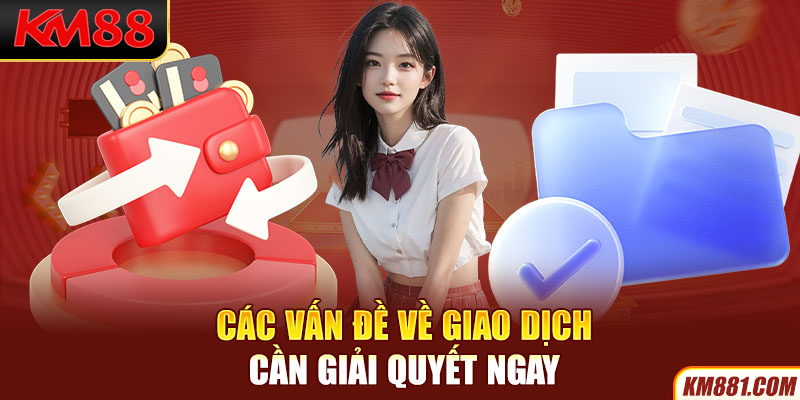 Các vấn đề về giao dịch cần giải quyết ngay