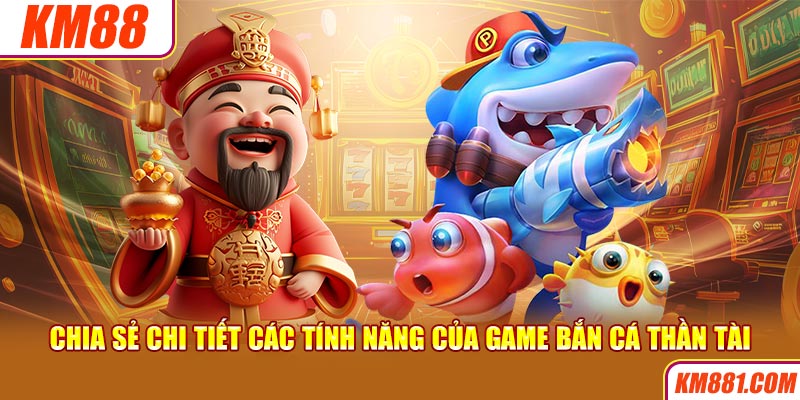 Chia sẻ chi tiết các tính năng của game bắn cá Thần Tài 