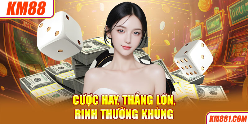 Cược hay, thắng lớn, rinh thưởng khủng