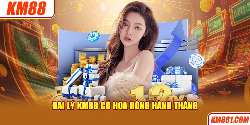 Đại lý KM88 có hoa hồng hàng tháng