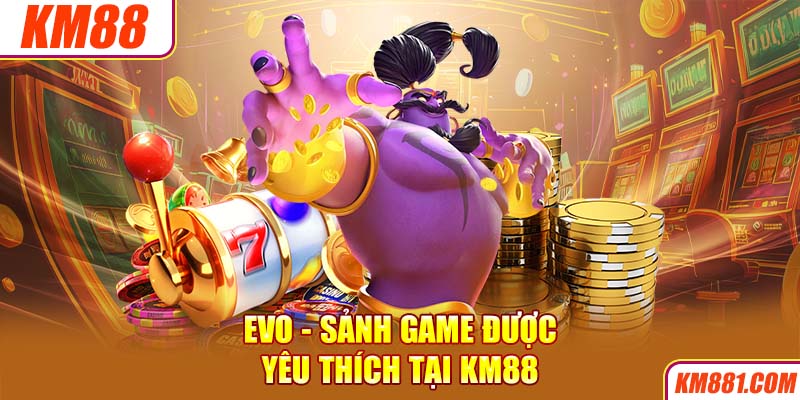 EVO - Sảnh game được yêu thích tại KM88