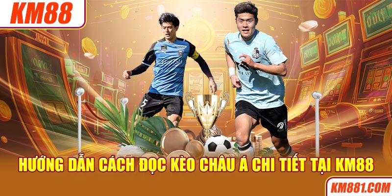 Hướng dẫn cách đọc kèo Châu Á chi tiết tại KM88