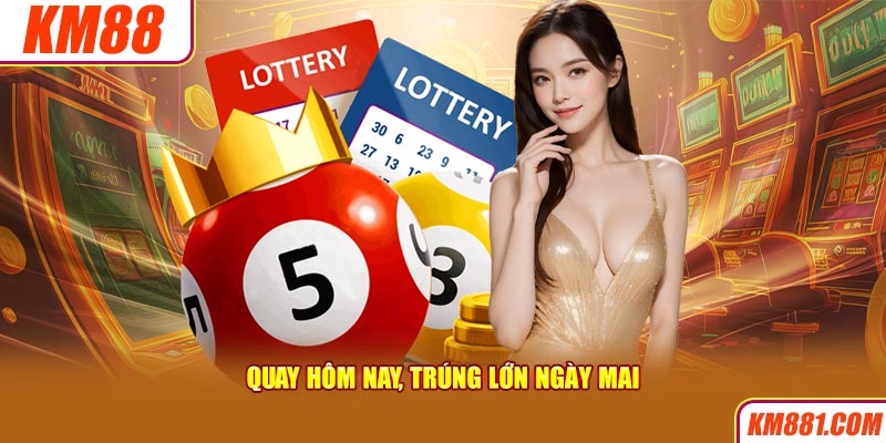   Quay hôm nay, trúng lớn ngày mai