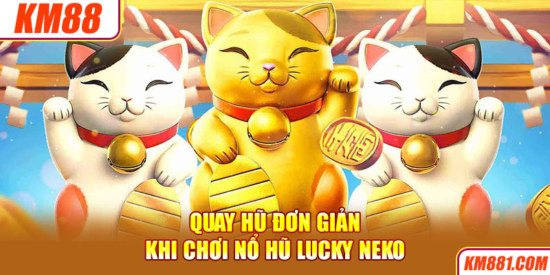 Quay hũ đơn giản khi chơi nổ hũ Lucky Neko