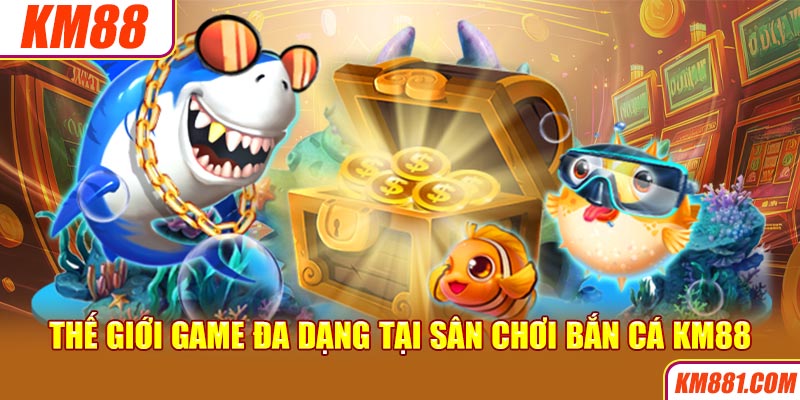 Thế giới game đa dạng tại sân chơi bắn cá KM88 