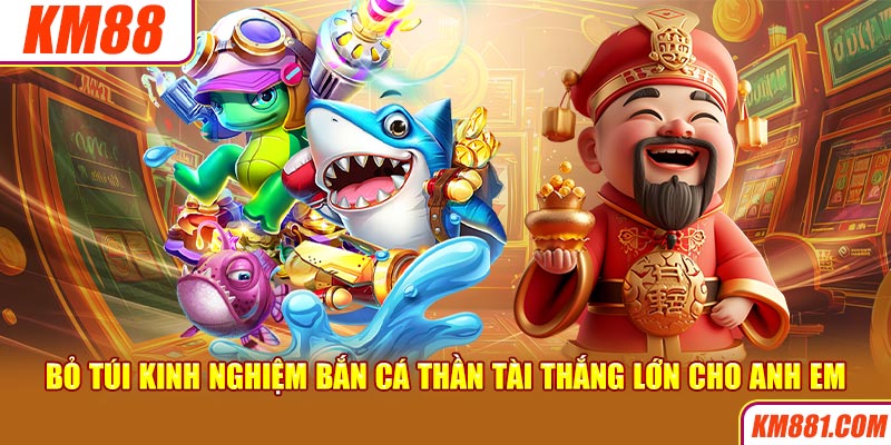 Bỏ túi kinh nghiệm bắn cá Thần Tài thắng lớn cho anh em