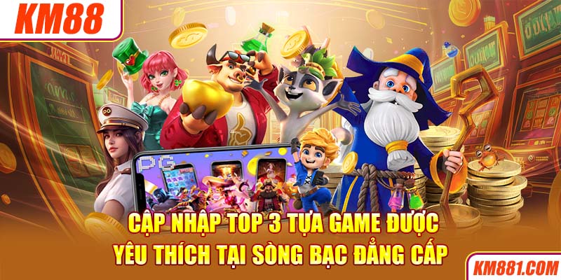 Cập nhập top 3 tựa game được yêu thích tại sòng bạc đẳng cấp