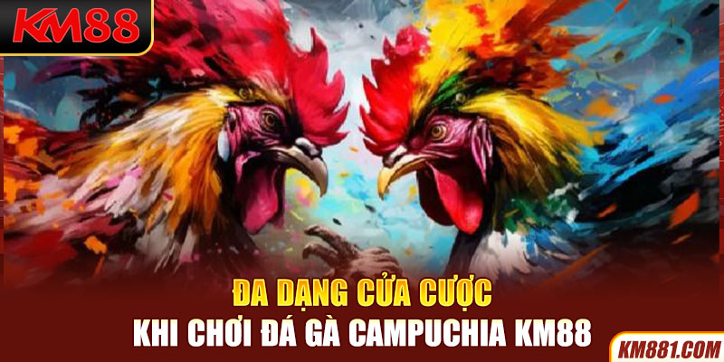 Đa dạng cửa cược khi chơi đá gà Campuchia KM88