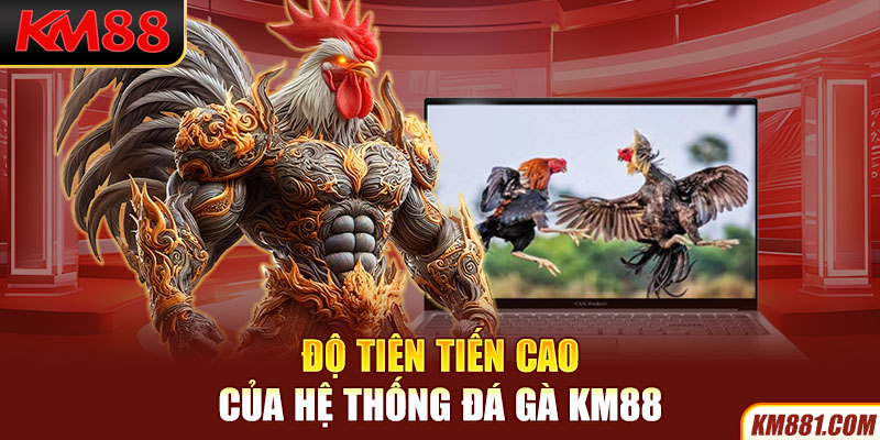 Độ tiên tiến cao của hệ thống Đá Gà KM88