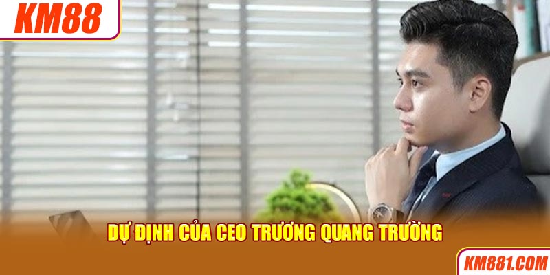 Dự định của CEO Trương Quang Trường 