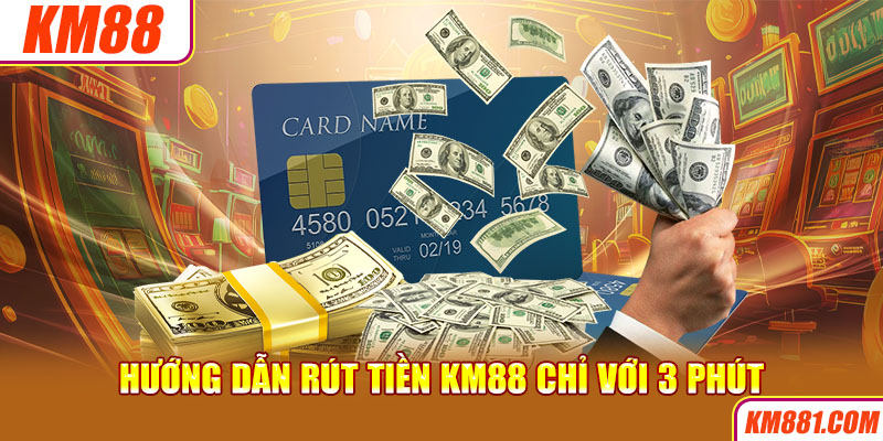 Hướng dẫn rút tiền KM88 chỉ với 3 phút