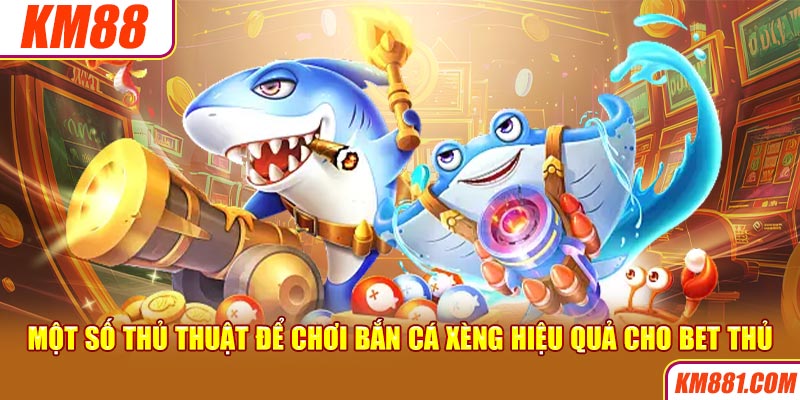 Một số thủ thuật để chơi bắn cá xèng hiệu quả cho bet thủ