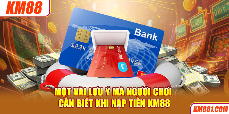 Một vài lưu ý mà người chơi cần biết khi nạp tiền KM88