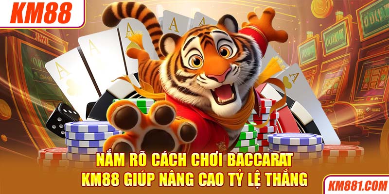 Nắm rõ cách chơi Baccarat KM88 giúp nâng cao tỷ lệ thắng 