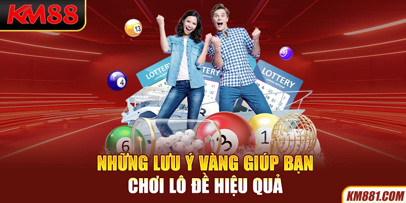 Những lưu ý vàng giúp bạn chơi lô đề hiệu quả