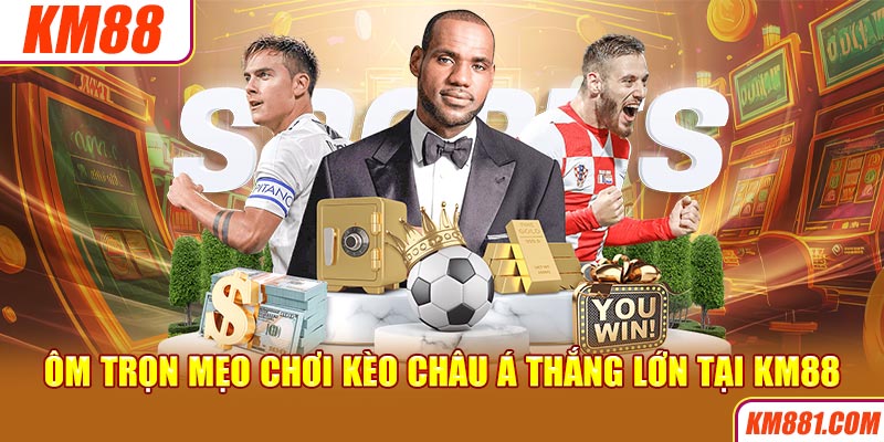 Ôm trọn mẹo chơi kèo Châu Á thắng lớn tại KM88