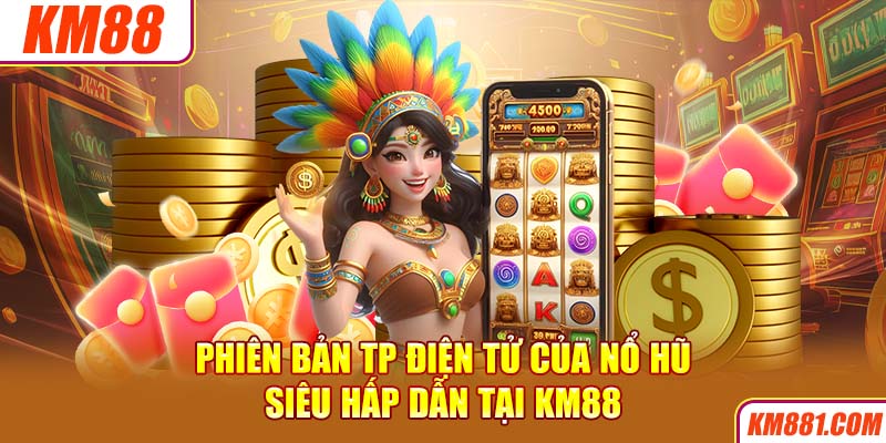 Phiên bản TP điện tử của nổ hũ siêu hấp dẫn tại KM88