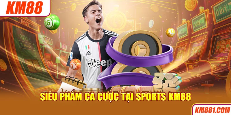 Siêu phẩm cá cược tại Sports KM88