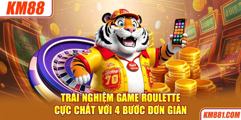 Trải nghiệm game Roulette cực chất với 4 bước đơn giản