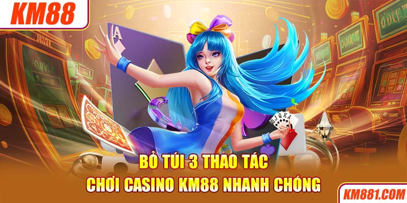 Bỏ túi 3 thao tác chơi Casino KM88 nhanh chóng