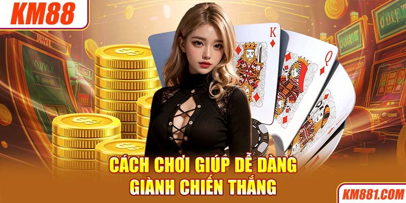 Cách chơi giúp dễ dàng giành chiến thắng