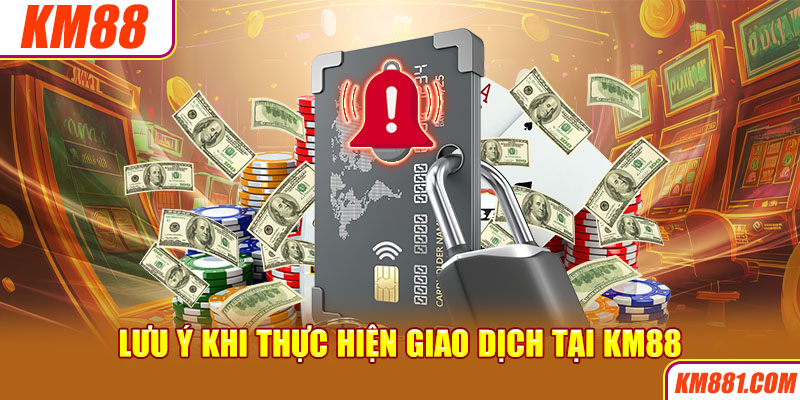 Lưu ý khi thực hiện giao dịch tại KM88