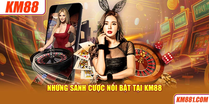 Những sảnh cược nổi bật tại KM88