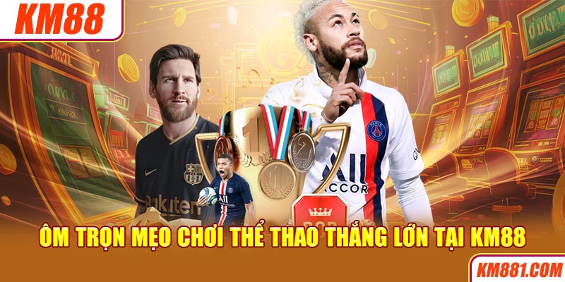 Ôm trọn mẹo chơi thể thao thắng lớn tại KM88