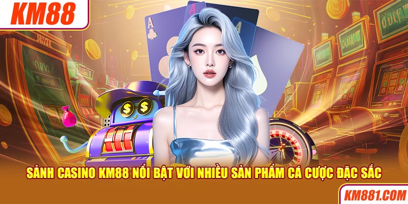 Sảnh casino KM88 nổi bật với nhiều sản phẩm cá cược đặc sắc