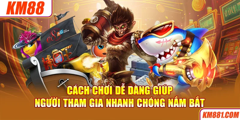 Cách chơi dễ dàng giúp người tham gia nhanh chóng nắm bắt