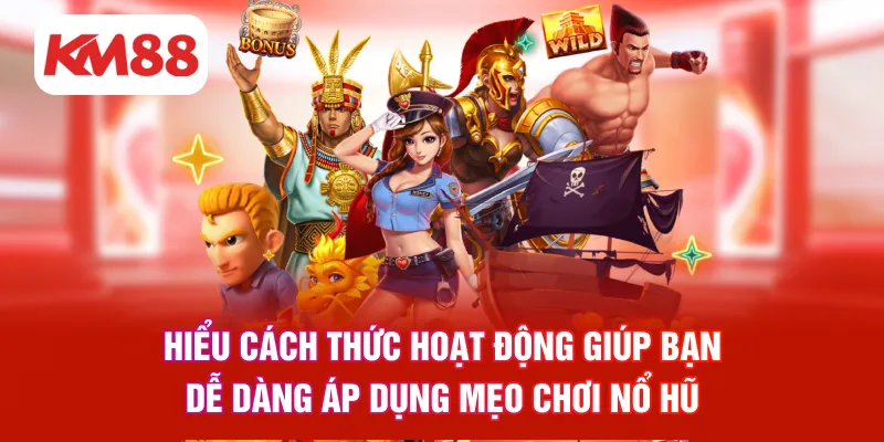 Hiểu cách thức hoạt động giúp bạn dễ dàng áp dụng mẹo chơi nổ hũ