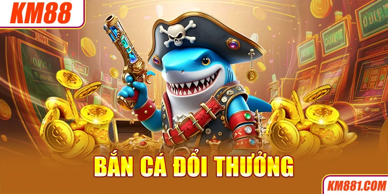 Bắn Cá Đổi Thưởng